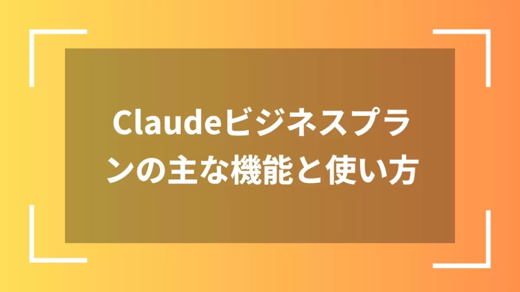 Claudeビジネスプランの主な機能と使い方