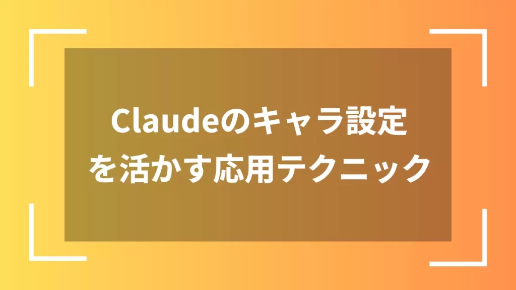 Claudeのキャラ設定を活かす応用テクニック