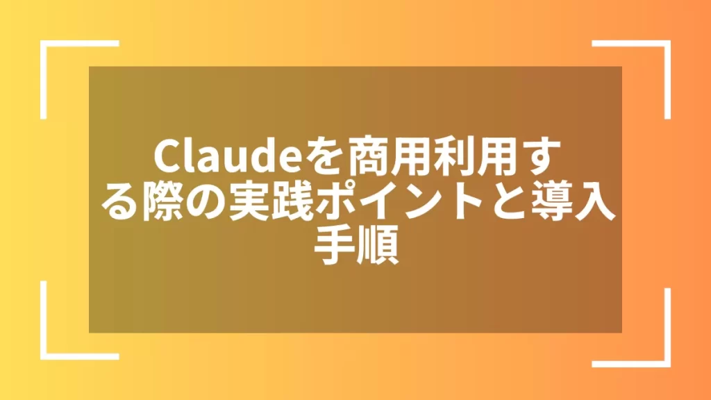 Claudeを商用利用する際の実践ポイントと導入手順