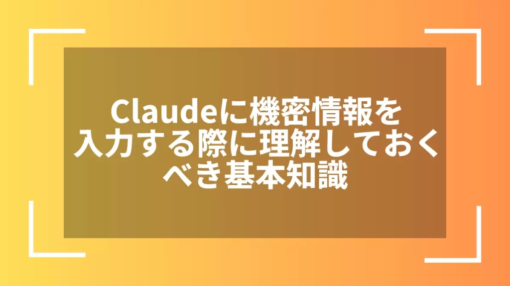 Claudeに機密情報を入力する際に理解しておくべき基本知識
