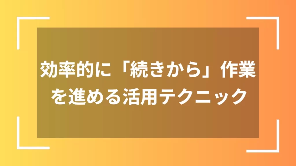 効率的に「続きから」作業を進める活用テクニック