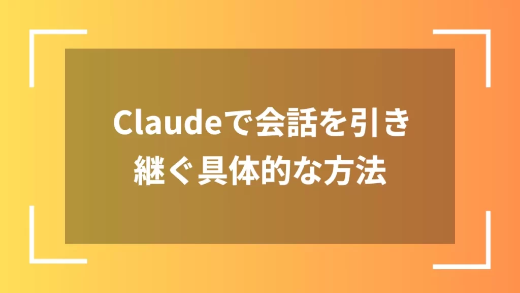 Claudeで会話を引き継ぐ具体的な方法