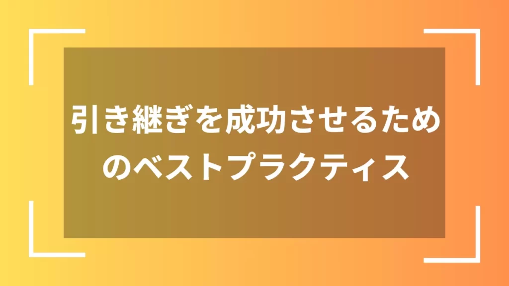 引き継ぎを成功させるためのベストプラクティス