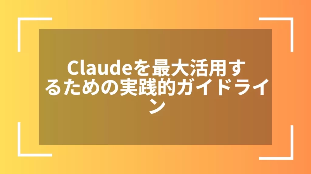 Claudeを最大活用するための実践的ガイドライン