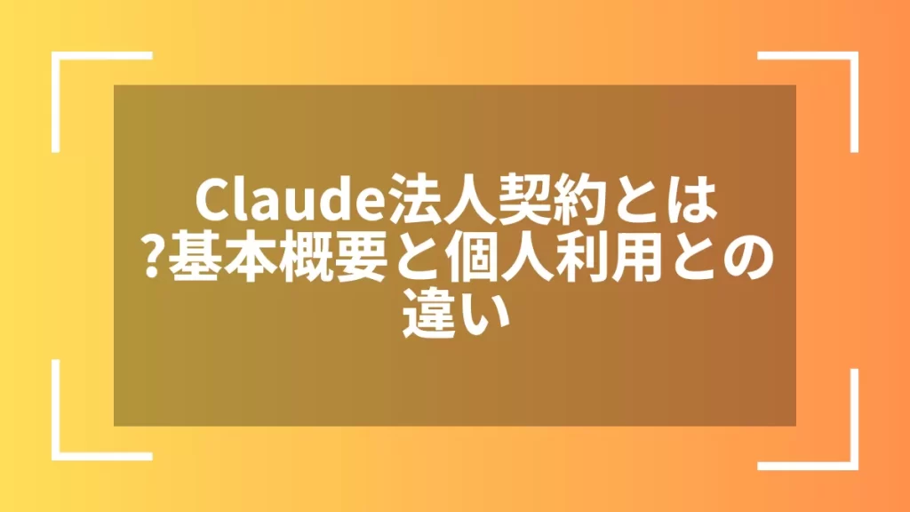 Claude法人契約とは？基本概要と個人利用との違い