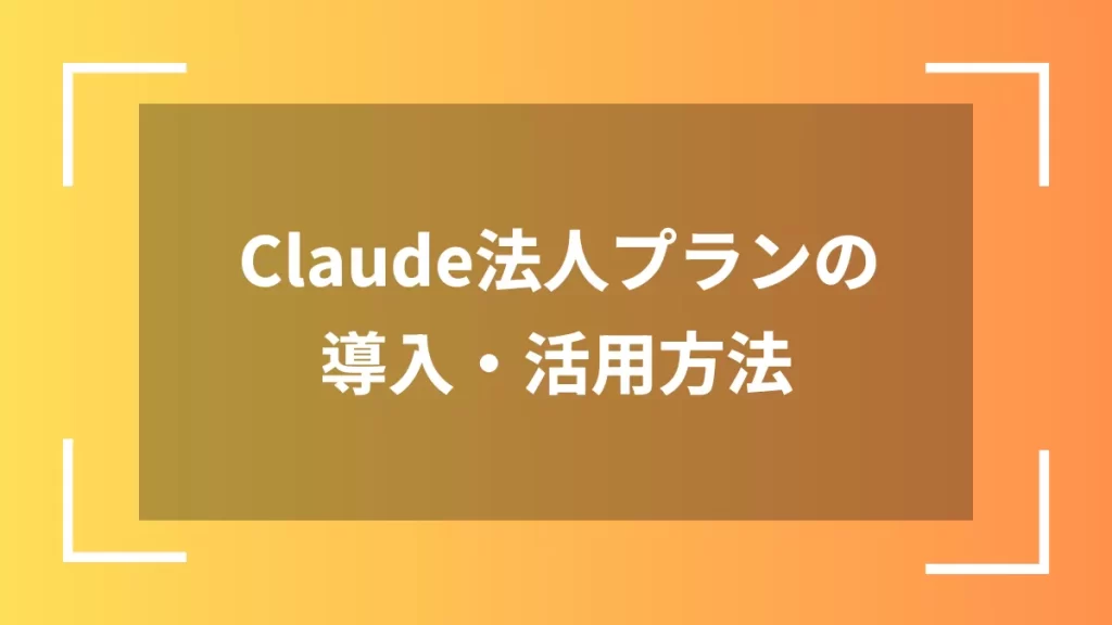 Claude法人プランの導入・活用方法