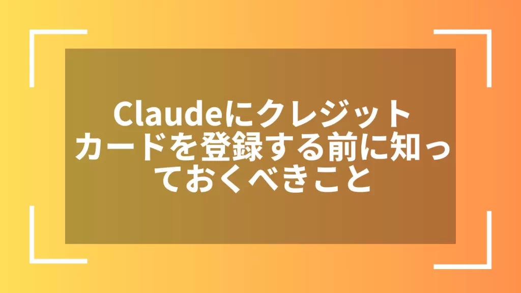 Claudeにクレジットカードを登録する前に知っておくべきこと