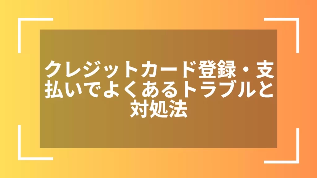 クレジットカード登録・支払いでよくあるトラブルと対処法