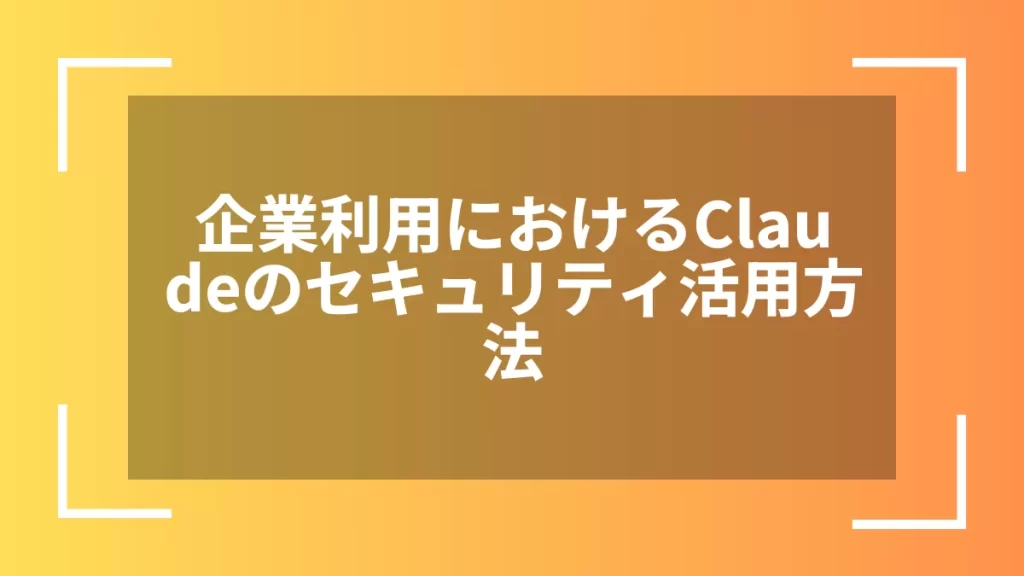 企業利用におけるClaudeのセキュリティ活用方法