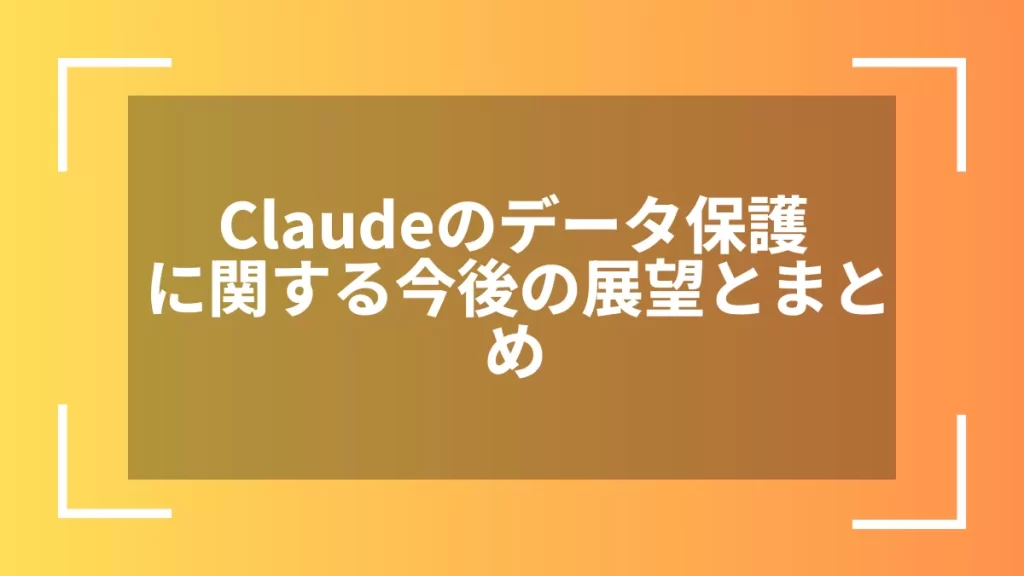 Claudeのデータ保護に関する今後の展望とまとめ