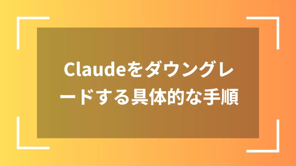 Claudeをダウングレードする具体的な手順