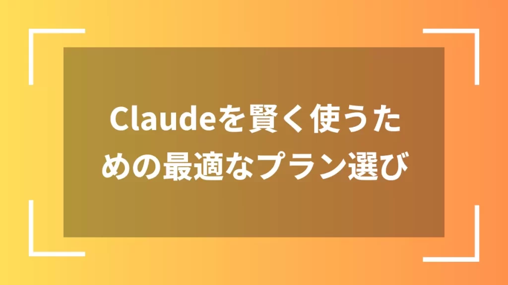 Claudeを賢く使うための最適なプラン選び