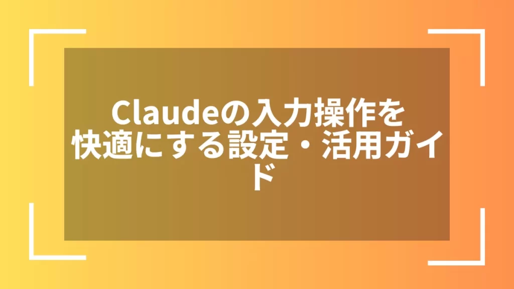Claudeの入力操作を快適にする設定・活用ガイド