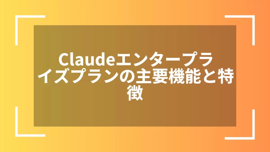 Claudeエンタープライズプランの主要機能と特徴