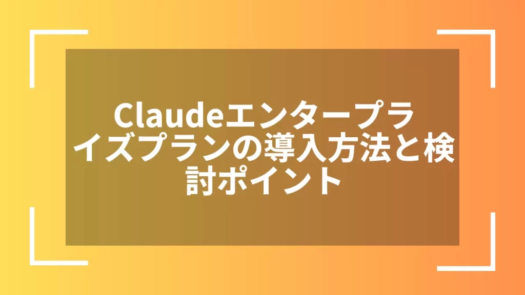 Claudeエンタープライズプランの導入方法と検討ポイント