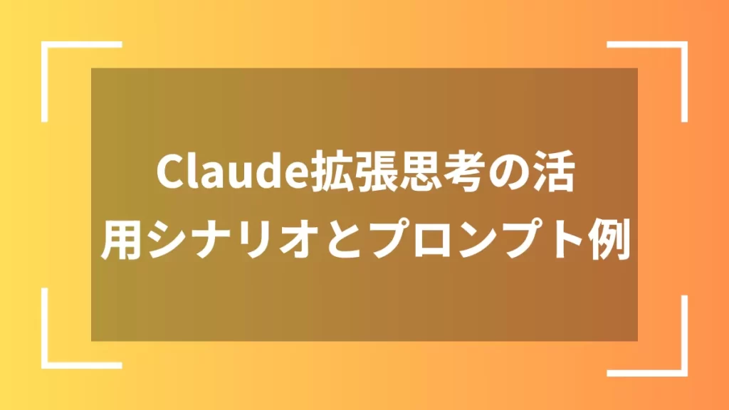 Claude拡張思考の活用シナリオとプロンプト例