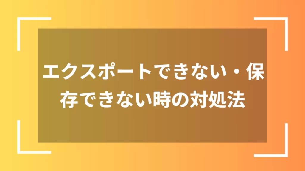 エクスポートできない・保存できない時の対処法