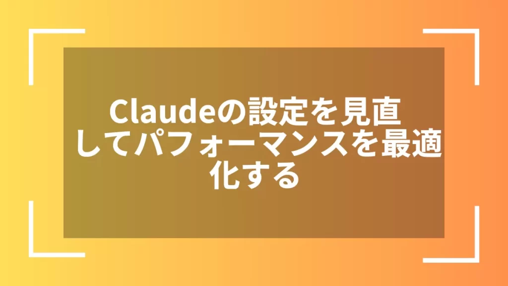 Claudeの設定を見直してパフォーマンスを最適化する