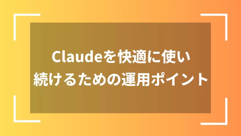 Claudeを快適に使い続けるための運用ポイント