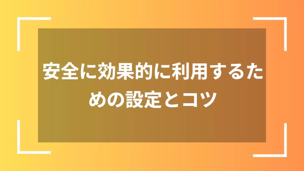 安全に効果的に利用するための設定とコツ