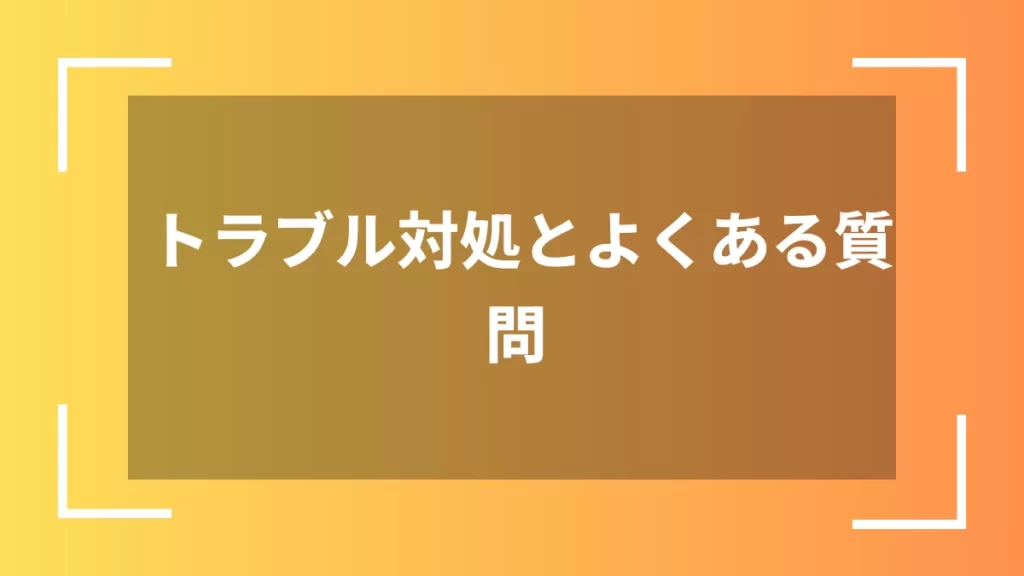 トラブル対処とよくある質問