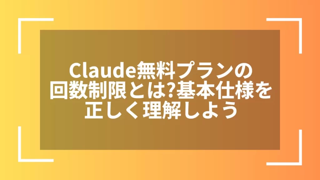 Claude無料プランの回数制限とは？基本仕様を正しく理解しよう