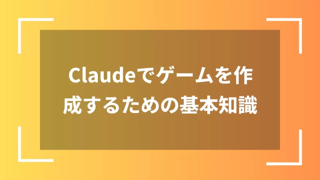 Claudeでゲームを作成するための基本知識