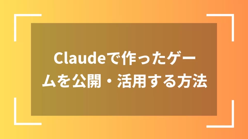 Claudeで作ったゲームを公開・活用する方法