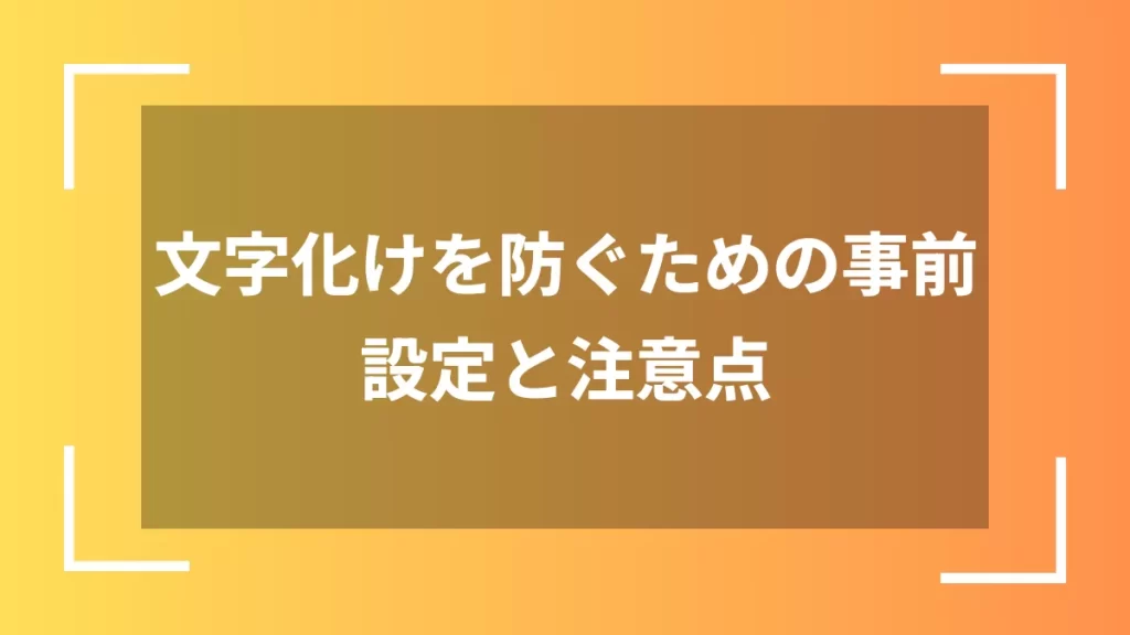 文字化けを防ぐための事前設定と注意点