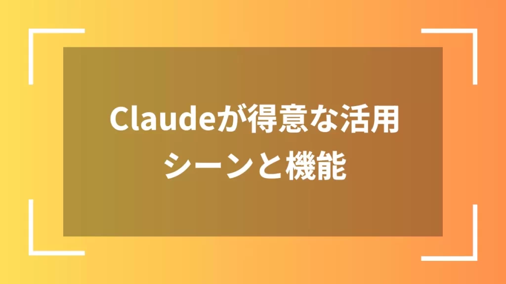 Claudeが得意な活用シーンと機能