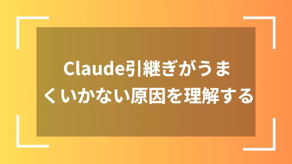 Claude引継ぎがうまくいかない原因を理解する