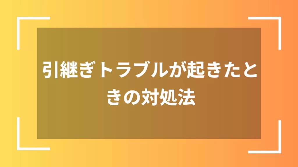引継ぎトラブルが起きたときの対処法