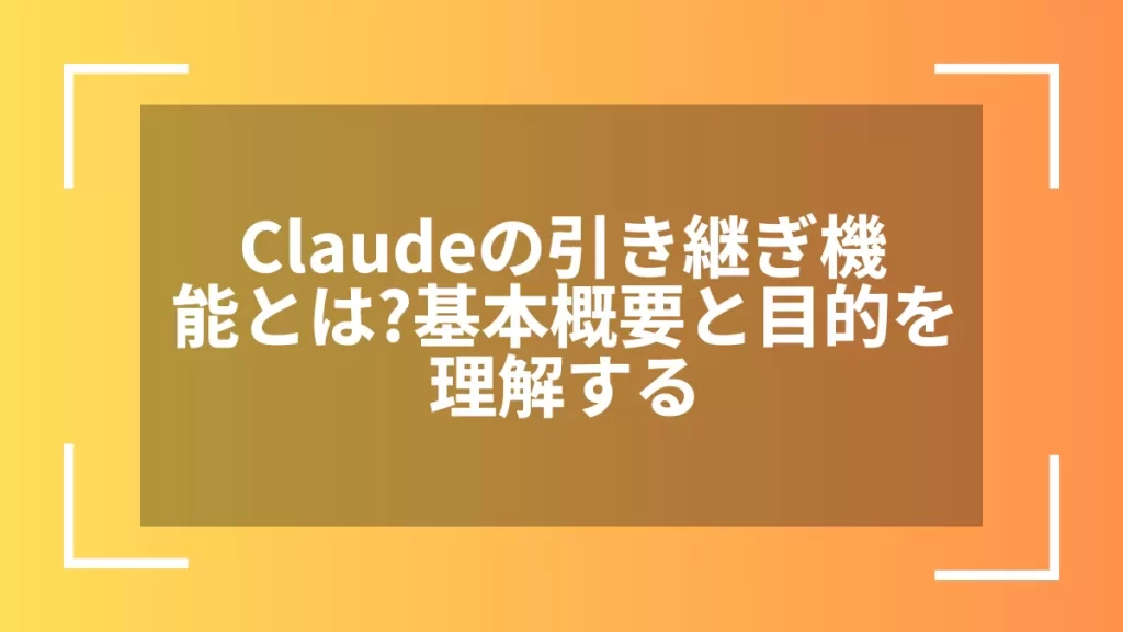 Claudeの引き継ぎ機能とは？基本概要と目的を理解する