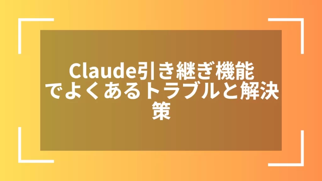 Claude引き継ぎ機能でよくあるトラブルと解決策