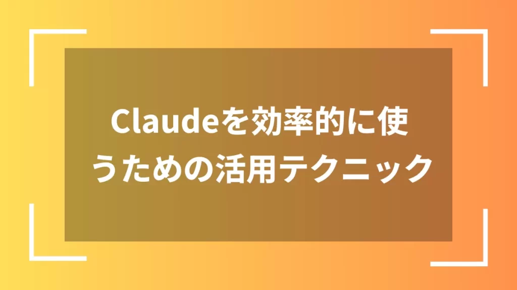 Claudeを効率的に使うための活用テクニック