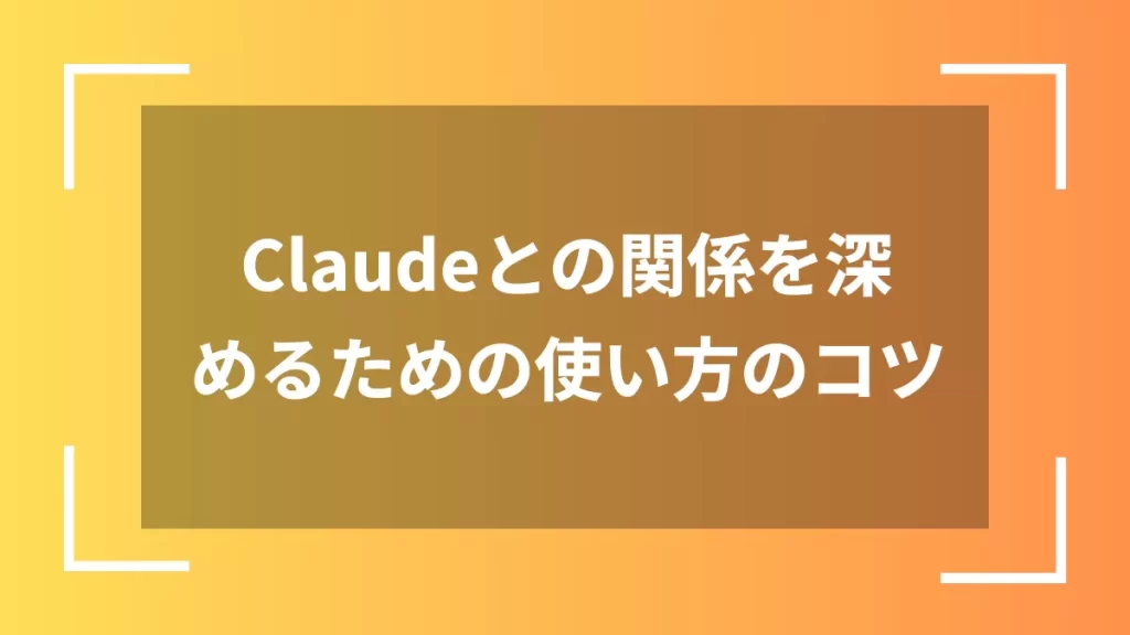 Claudeとの関係を深めるための使い方のコツ