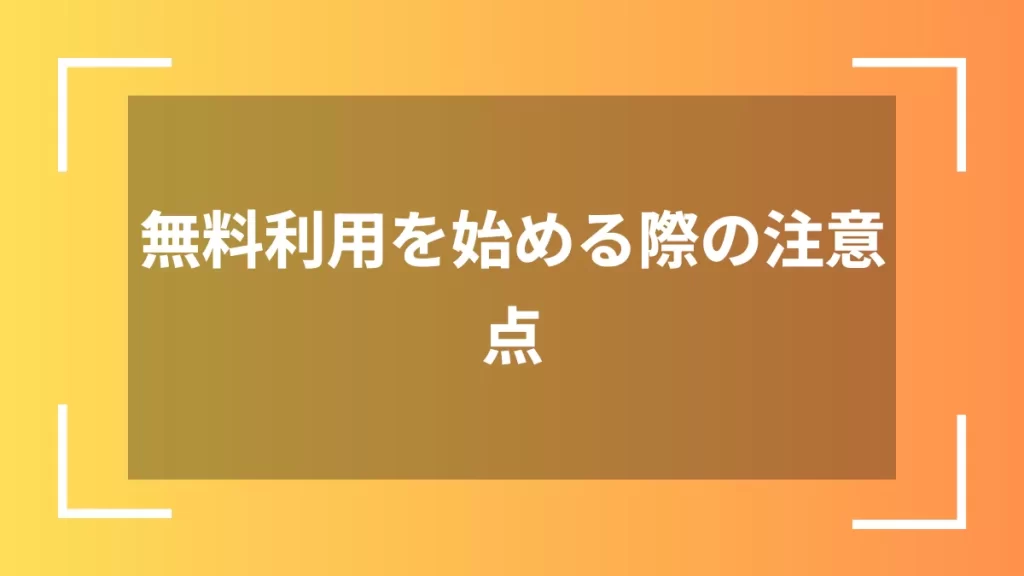 無料利用を始める際の注意点