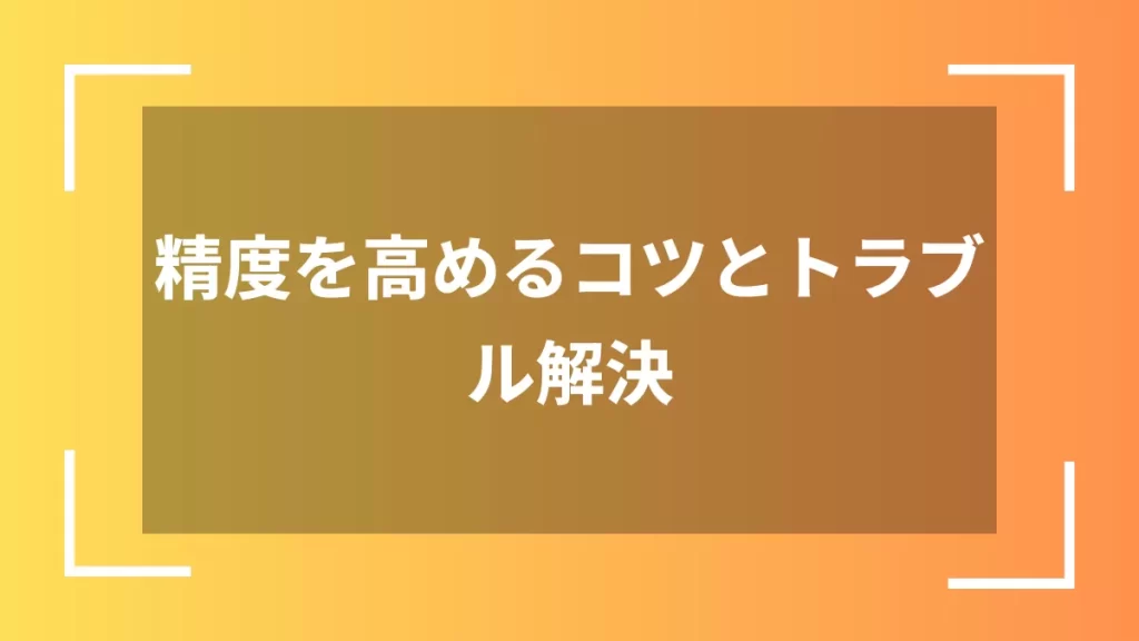 精度を高めるコツとトラブル解決