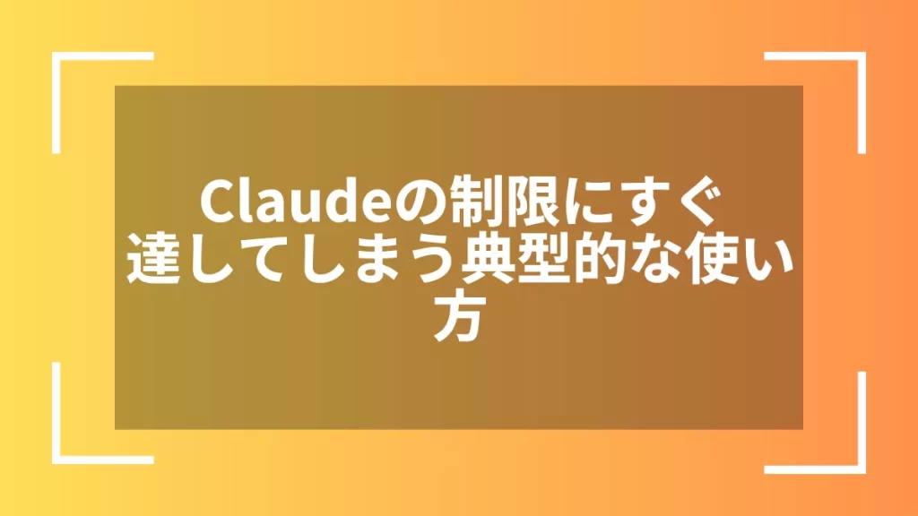 Claudeの制限にすぐ達してしまう典型的な使い方