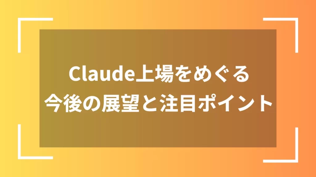 Claude上場をめぐる今後の展望と注目ポイント