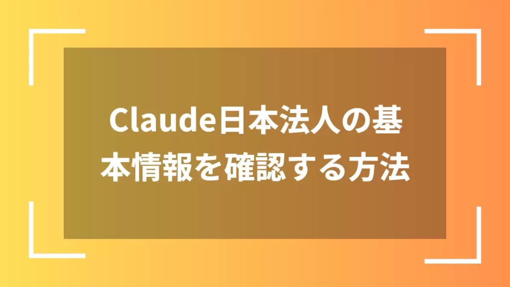 Claude日本法人の基本情報を確認する方法