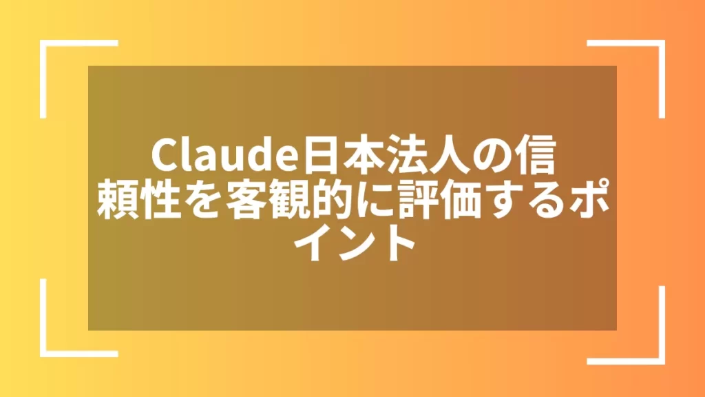 Claude日本法人の信頼性を客観的に評価するポイント