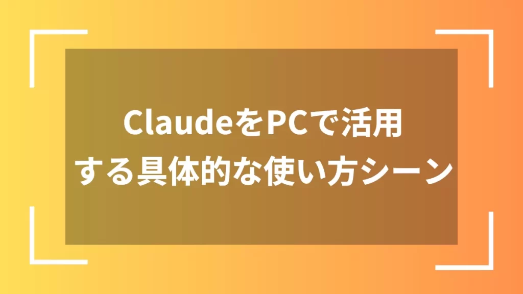 ClaudeをPCで活用する具体的な使い方シーン