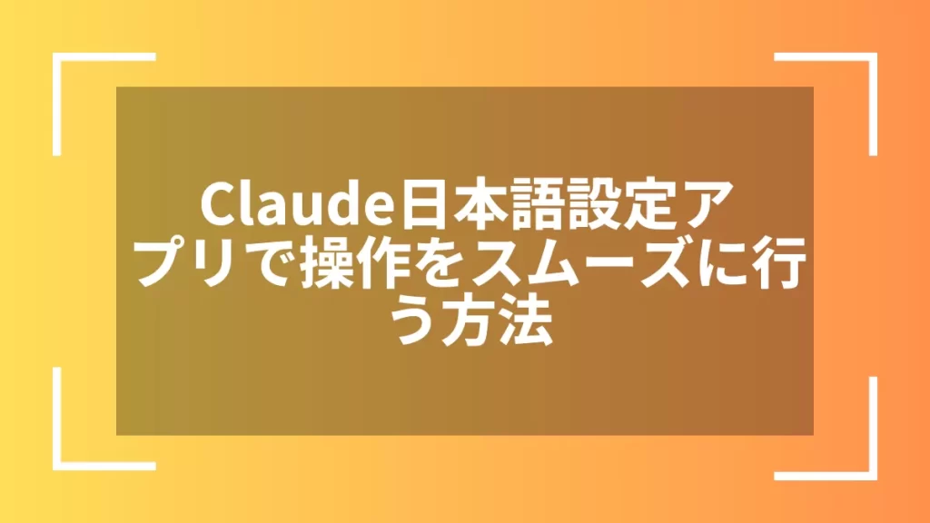 Claude日本語設定アプリで操作をスムーズに行う方法