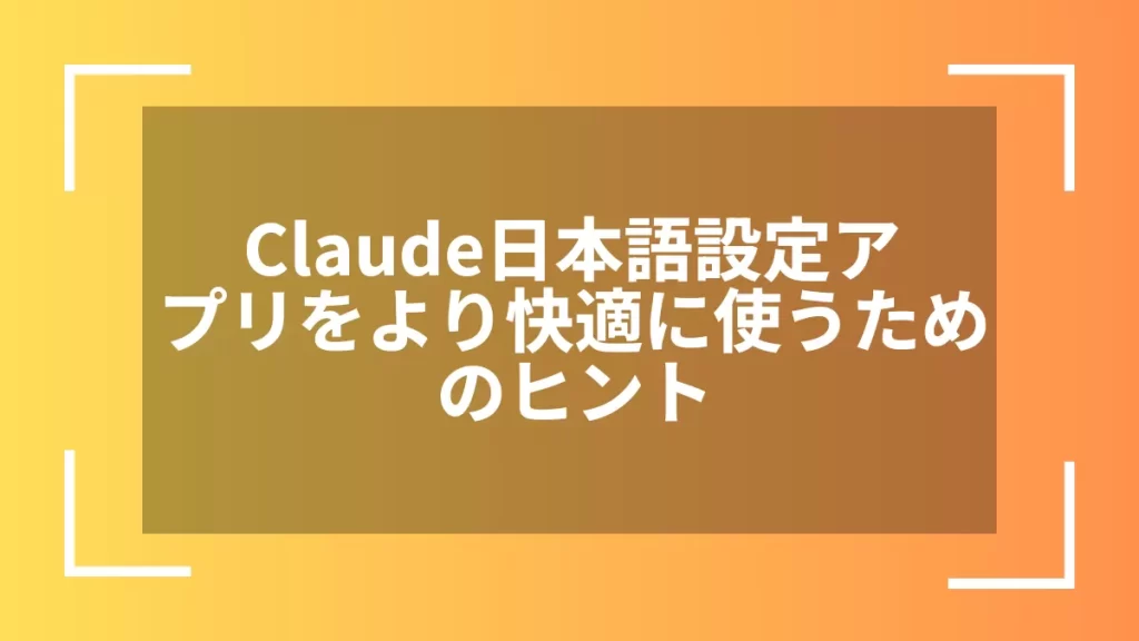 Claude日本語設定アプリをより快適に使うためのヒント