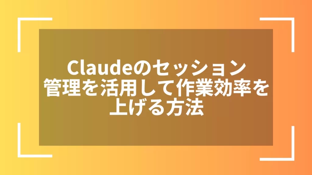 Claudeのセッション管理を活用して作業効率を上げる方法