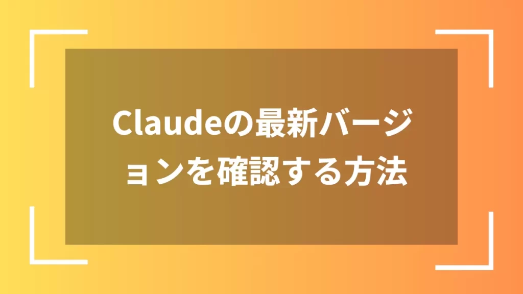 Claudeの最新バージョンを確認する方法
