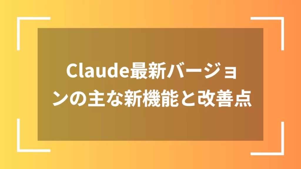 Claude最新バージョンの主な新機能と改善点