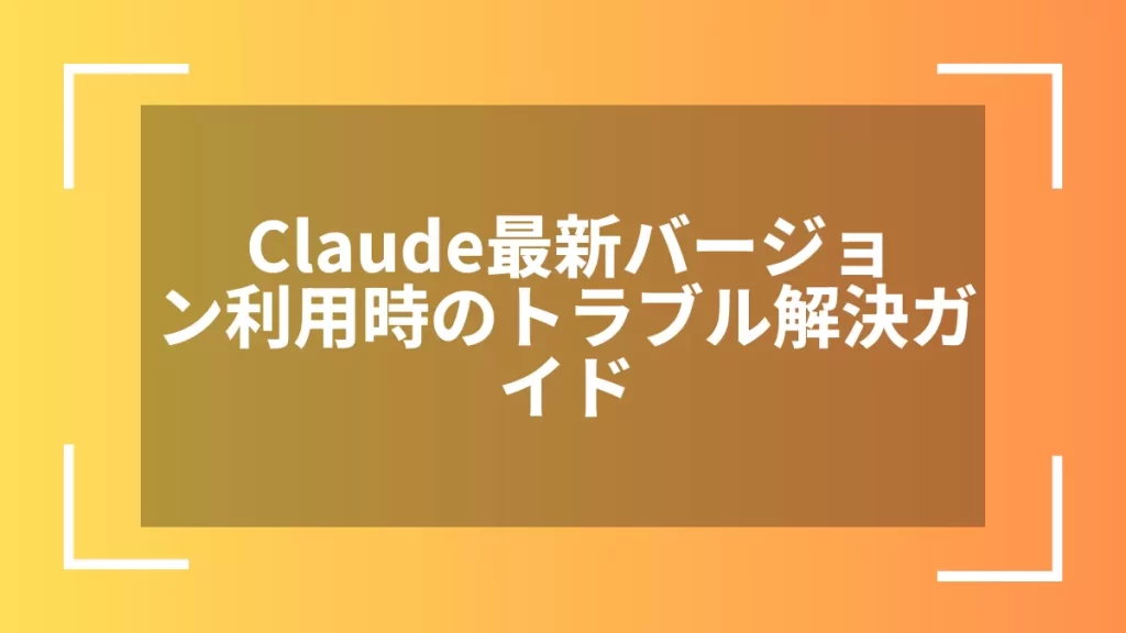 Claude最新バージョン利用時のトラブル解決ガイド