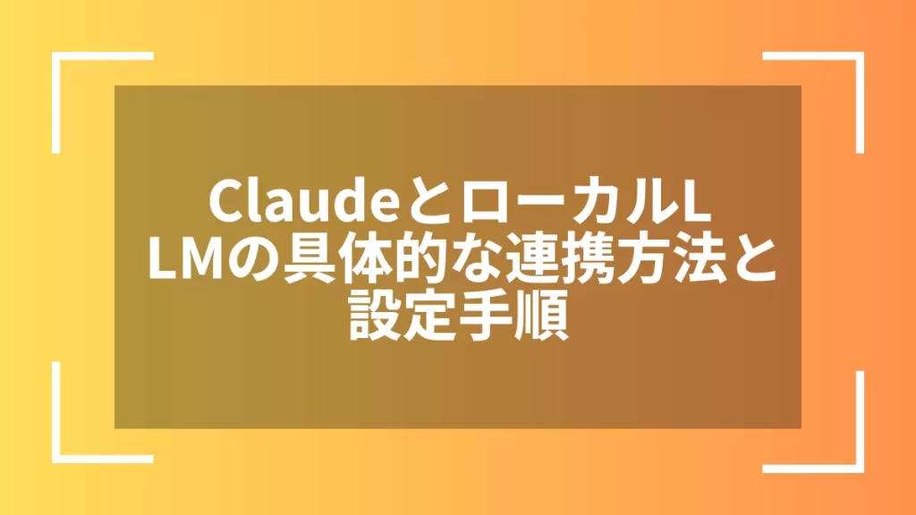 ClaudeとローカルLLMの具体的な連携方法と設定手順